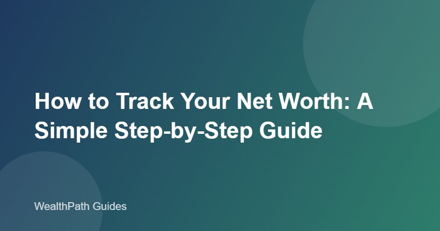 How to Track Your Net Worth: A Simple Step-by-Step Guide How to Track Your Net Worth: A Simple Step-by-Step Guide
